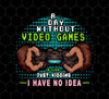 Funny Gamer Gift, A Day Without Video Games Is Like Just Kidding, Png Printable, Digital File