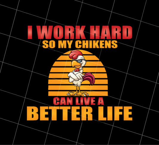 Funny Rooster And Work Hard Chickens Gift Png, I Work Hard So My Chickens Can Live A Better Life Png, Love Gift, PNG Printable, DIGITAL File