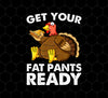 Funny Turkey Thanksgiving, Get Your Fat Pants Ready, Png Printable, Digital File