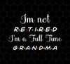 I Am Not Retired, I Am A Full Time Grandma, Gift For Grandma, Retire Lover, Png Printable, Digital File