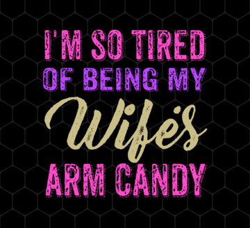 I Am So Tired Of Being My Wife's Arm Candy, Love My Wife, Husband Best Gift, Png Printable, Digital File