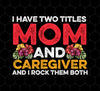 I Have Two Titles Mom And Caregiver, And I Rock Them Both, Png Printable, Digital File