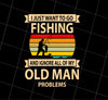 I Just Want To Go Fishing And Ignore All Of My Old Man Problems Png, Just Love To Fishing Png, Ignore Somthings, PNG Printable, DIGITAL File