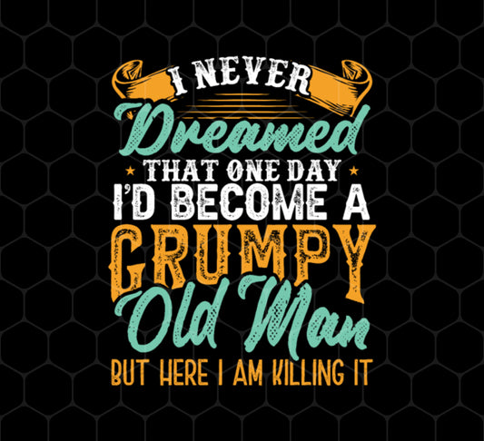 I Never Dreamed That One Day I Would Become A Grumpy Old Man, Png Printable, Digital File