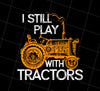 I Still Play With Tractors Png, Funny Gift Farmer Png, Tractor Lover, Png Printable, Digital File