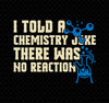 I Told A Chemistry Joke There Was No Reaction Scientist Microscope, Png Printable, Digital File