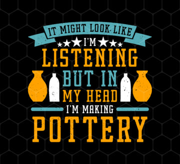 It Might Look Like In Listening But In My Head I Am Making Pottery, Png Printable, Digital File
