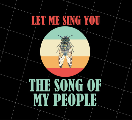 Let Me Sing You The Song of My People Cicadas Infestation Unique Hobby, Png Printable, Digital File