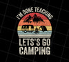 Lets Go Camping Teacher Vintage Retro I Am Done Teaching Students, Png Printable, Digital File