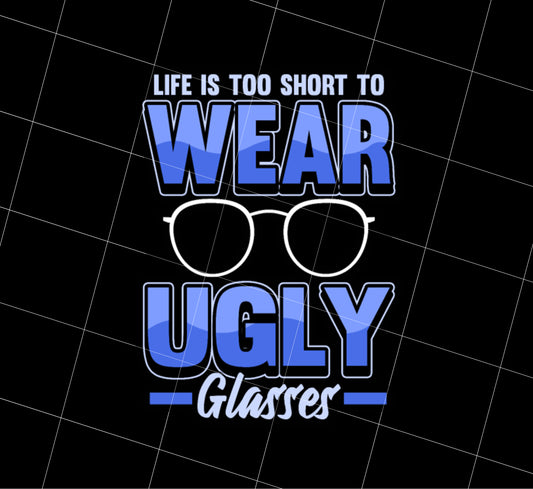 Life Is Too Short To Wear Ugly Glasses Gift Png, Please Choose A Beauty Glass Png, PNG Printable, DIGITAL File