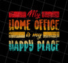 My Home Office Is My Happy Place Good Job Gift For Employee Work From Home Retro, Png Printable, Digital File
