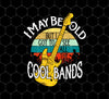 Retro I May Be Old, But I Got To See All The Cool Bands, Png Printable, Digital File