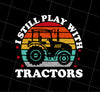 Retro I Still Play With Tractors Gift Png, I Play With Tractors Png, Silhouette Tractor Gift Png Lover, Png Printable, Digital File