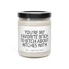 You Are My Favorite Bitch To Bitch About Bitches With, Candle Gift, Soy Candle 9oz CJ30
